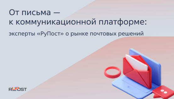От письма – к коммуникационной платформе: эксперты «РуПост» о рынке почтовых решений