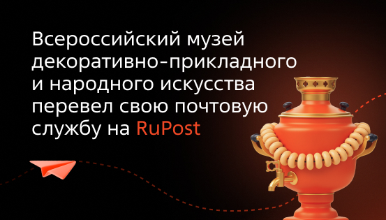 Всероссийский музей декоративно-прикладного и народного искусства перевел свою почтовую службу на RuPost